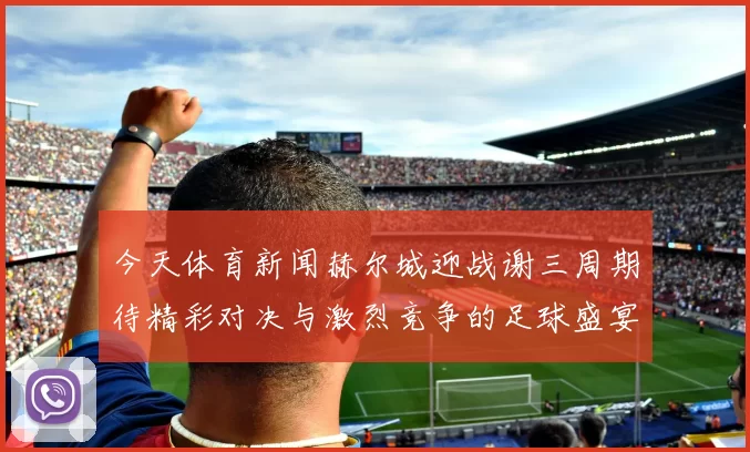 今天体育新闻赫尔城迎战谢三周期待精彩对决与激烈竞争的足球盛宴
