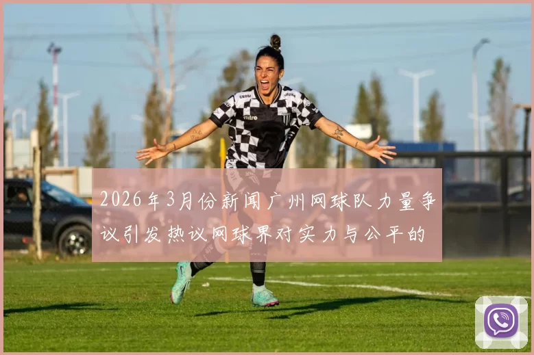 2026年3月份新闻广州网球队力量争议引发热议网球界对实力与公平的深思